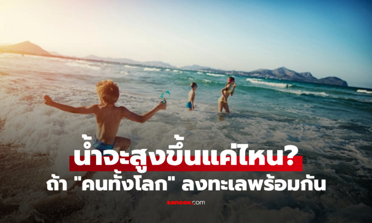 ถ้าคนทั้งโลกกระโดดลงทะเลพร้อมกัน น้ำจะสูงขึ้นแค่ไหน? คำตอบเล็กจนน่าตกใจ!