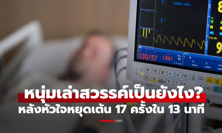 หนุ่มเผยประสบการณ์ หัวใจหยุดเต้น 17 ครั้งใน 13 นาที เล่าชัดๆ สวรรค์เป็นอย่างไร