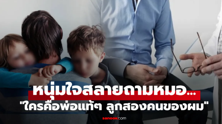 เหมือนฟ้าถล่ม! เป็นพ่อมา 10 ปี เพิ่งรู้ว่าตัวเองมีลูกไม่ได้ แล้วเด็กๆ ที่เลี้ยงมานั้น เมียท้องกับใคร