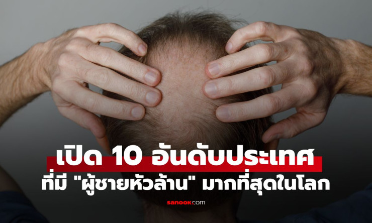 ช็อก! 10 ประเทศผู้ชายหัวล้านเพียบสุดในโลก 2026 สเปนแชมป์ ไทยรอดหรือตาย? เปิดอันดับฮาๆ