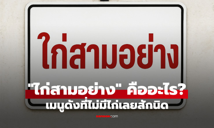 ไก่สามอย่าง เมนูกับแกล้มสุดคลาสสิกที่ไม่มีไก่แต่หลอกสายกินมาแล้วนับไม่ถ้วน