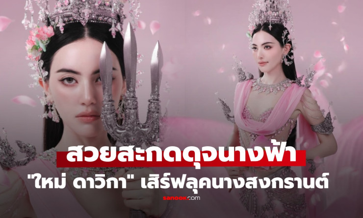 สวยสะกดทุกสายตา! ใหม่ ดาวิกา 变身นางสงกรานต์สุดอลังการ ชมพูเงินระยิบระยับ ต้องซูมรัวๆ