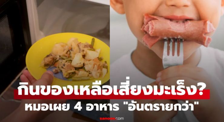 กินของเหลือเสี่ยงมะเร็งไหม? แพทย์เผย 4 อาหารอันตรายกว่า อย่ากินไส้กรอกกับสิ่งนี้!