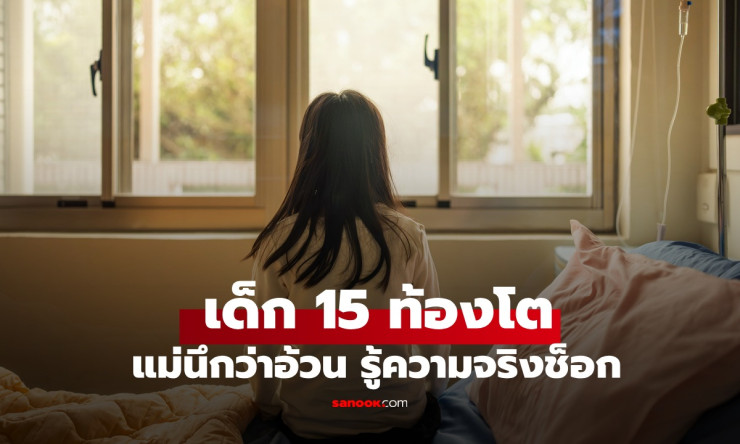 เด็กหญิงวัย 15 ท้องโตเหมือนตั้งครรภ์ แม่นึกว่าแค่อ้วนขึ้น สุดท้ายต้องผ่าตัดด่วน