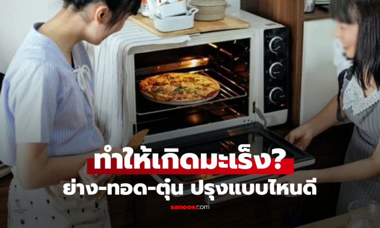 เฉลยแล้ว! ปรุงอาหารด้วยความร้อนสูง ทำให้เกิดมะเร็งหรือไม่ ย่าง-ทอด-ตุ๋น แบบไหนเสี่ยงที่สุด?