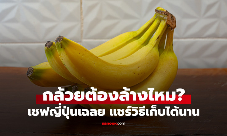 กล้วยต้องล้างไหม? เชฟญี่ปุ่นเผยเคล็ดลับล้างกล้วยป้องกันแมลง เก็บได้นานขึ้น