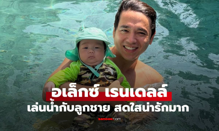 พ่อป้ายแดงสุดฟิน! อเล็กซ์ เรนเดลล์ อุ้มลูกชายเล่นน้ำ วันหยุดแฮปปี้สุดใจละลาย ????????