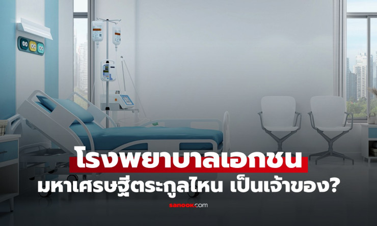 เปิดอาณาจักรธุรกิจโรงพยาบาล เรียนรู้เจ้าของมหาเศรษฐีตระกูลใหญ่ในวงการสุขภาพไทย