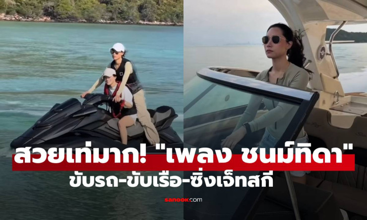 ว้าว! ชนม์ทิดา สวยเท่ระเบิด ขับรถ-เรือ-ซิ่งเจ็ตสกี สกิลเทพแบบนี้ใครจะไปล่ะ?!