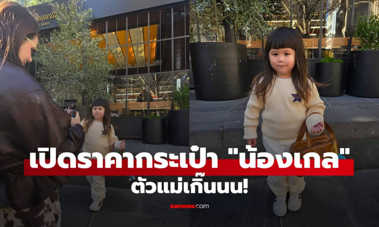 เปิดราคากระเป๋า น้องเกล คล้องแขนโพสท่าถ่ายรูป ตัวแม่เกิ๊น! สวยแพงสมฐานะลูกแม่ชม