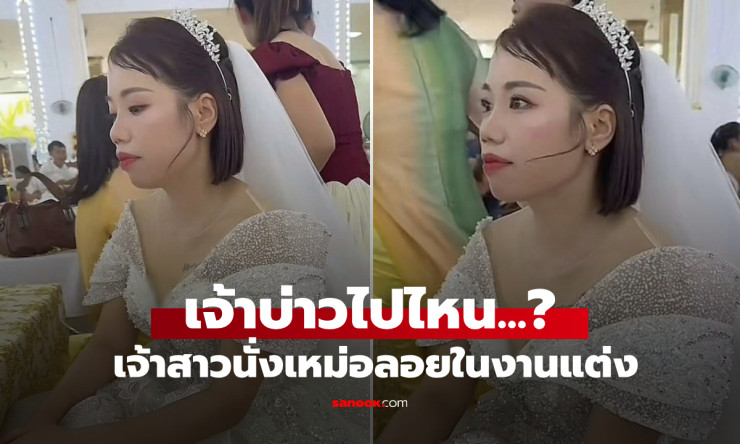 เจ้าสาวนั่งเหม่อในงานแต่ง เฉลยเบื้องหลังภาพ เจ้าบ่าวไปไหน? สะเทือนใจแต่โกรธไม่ลง!