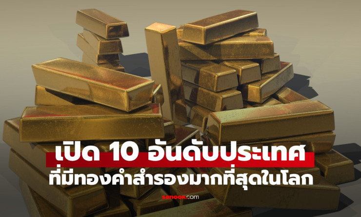 10 อันดับประเทศที่มีทองคำสำรองมากที่สุดในโลก ไทยอยู่ลำดับที่เท่าไหร่?