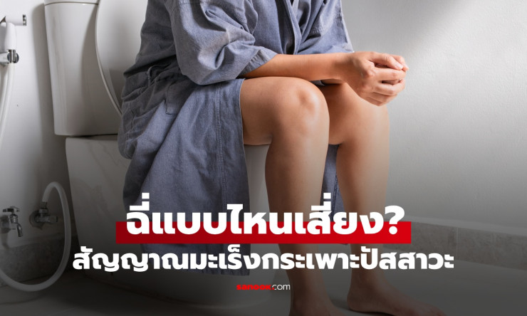 ฉี่แบบไหนเสี่ยงมะเร็งกระเพาะปัสสาวะ เช็ก 7 สัญญาณเตือนที่อาจมาเงียบๆ