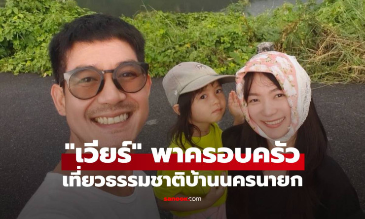 เวียร์ ศุกลวัฒน์ พาครอบครัวสูดอากาศดีๆ เที่ยวธรรมชาติบ้านนครนายก