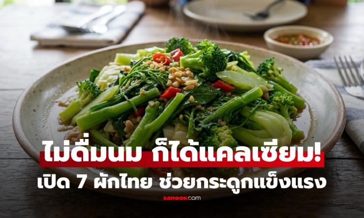 ไม่ดื่มนมก็ไม่ขาดแคลเซียม! หมอเจดเปิด 7 ผักไทยบำรุงกระดูก พร้อมข้อควรระวังเรื่องสำคัญ