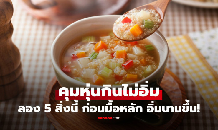 ไม่ใช่แค่น้ำเปล่า! 5 อาหารกินก่อนมื้อหลัก ช่วยอิ่มนาน แถมแคลต่ำแบบน่าลอง