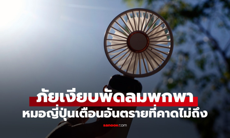ช็อก! พัดลมพกพาเพื่อนคลายร้อนที่รัก กลายเป็น ฆาตกรเงียบ หมอญี่ปุ่นเตือนด่วน อย่าใช้ผิดเดี๋ยวแย่!