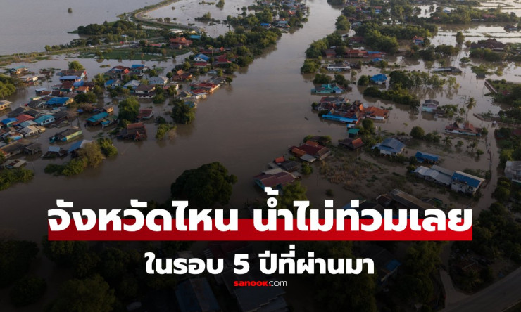 8 จังหวัดไทยที่ไม่เคยน้ำท่วมหนักในรอบ 5 ปีที่ผ่านมา เหมาะสำหรับคนอยากย้ายบ้าน