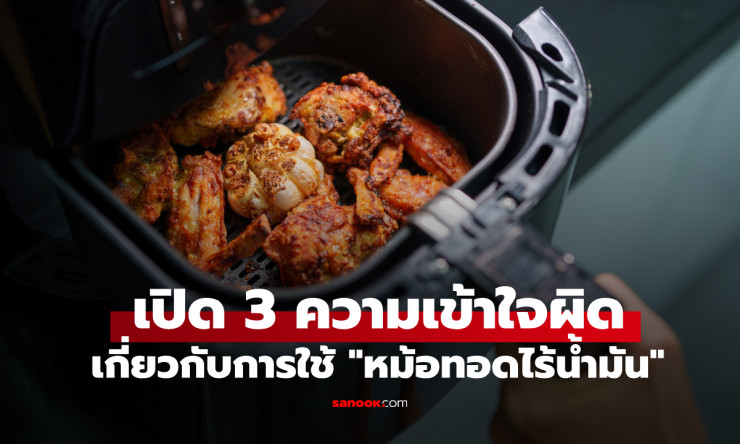 แพทย์ฮาร์วาร์ดเผย 3 ความเข้าใจผิดเกี่ยวกับหม้อทอดไร้น้ำมัน ที่หลายคนใช้ผิดวิธีโดยไม่รู้ตัว