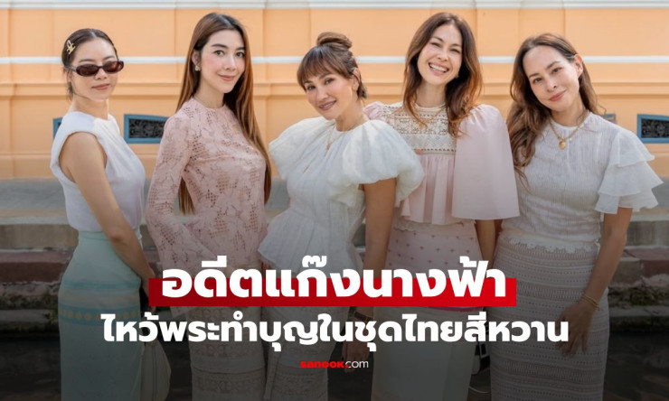 อดีตแก๊งนางฟ้า สวยสะดุดตาชุดไทย! วุ้นเส้นแย่งซีนรองเท้าส้นตึก พอลล่าแซวหนัก