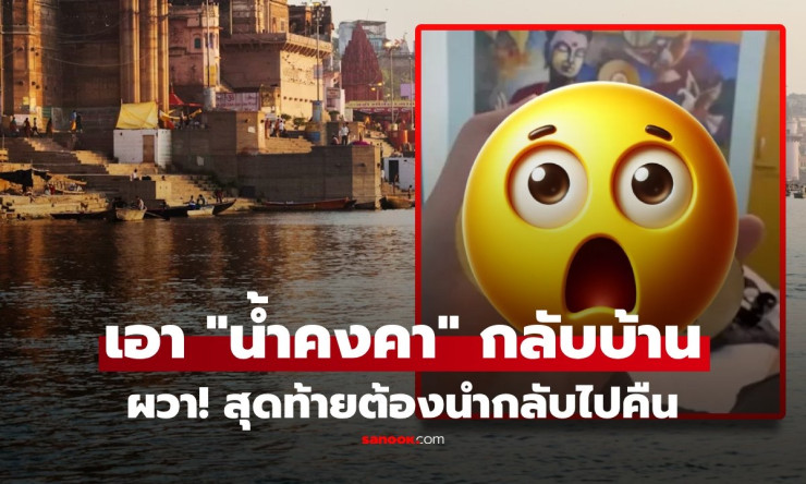 หนุ่มไต้หวันพาน้ำแม่น้ำคงคากลับบ้าน 1 เดือนเดียว เกิดเรื่องสยอง ต้องบินกลับไปคืนด่วน!