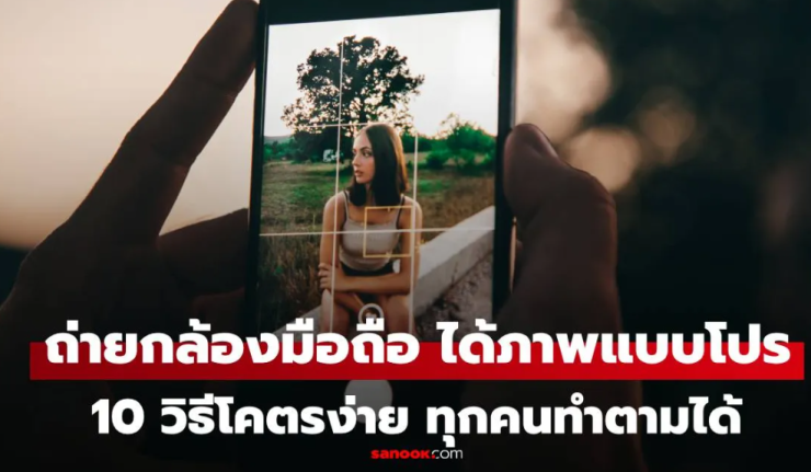 10 วิธีโคตรง่าย ถ่ายรูปด้วยกล้อง iPhone ให้เหมือนถ่ายด้วยกล้องโปร ทุกคนทำได้!