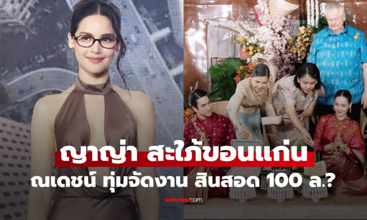 สะใภ้ขอนแก่นสุดปัง! ญาญ่า ขอบคุณณเดชน์ทุ่มสินสอด 100 ล้าน จัดงานอลังการใจละลาย