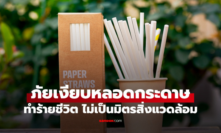 ภัยเงียบหลอดกระดาษ สารเคมีตลอดกาลอันตรายเกินคาด ไม่ใช่แค่รักษ์โลกแต่ทำลายชีวิตและสิ่งแวดล้อม