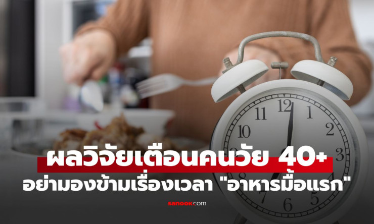 วัย 40+ อย่าปล่อยให้มื้อแรกสายเกินไป! วิจัยชี้กินหลังเที่ยงบ่อยๆ เสี่ยงเสียชีวิตก่อนวัยพุ่ง 29%